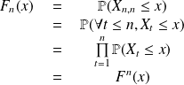 \begin{tabular}{ccc} $F_n(x) $ & = & $\mathbb{P}(X_{n,n} \leq x)$\\ & = & $\mathbb{P}(\forall t \leq n , X_{t} \leq x)$ \\ & = & $ \prod \limits_{t=1}^{n} \mathbb{P}( X_{t} \leq x)$\\ & = & $F^{n}(x)$ \end{tabular}