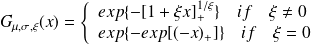 G_{\mu, \sigma, \xi}(x) = \left\{ \begin{array}{ll} exp\{ - [1 + \xi x]_{+}^{1/\xi} \} \quad if \quad \xi \neq 0\\ exp\{ - exp[ (-x )_{+}] \} \quad if \quad \xi = 0 \end{array} \right.