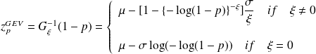 z^{GEV}_{p} = G^{-1}_{\xi}(1-p) = \left \{ \begin{array}{l} \mu -[1 - \lbrace- \log (1-p) \rbrace^{-\xi} ] \frac{\sigma}{\xi} \quad if \quad \xi \neq 0 \\ \quad \\ \mu - \sigma \log( - \log(1-p)) \quad if \quad \xi = 0 \end{array} \right.