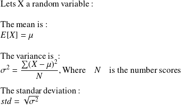 \text{Lets X a random variable}:\\ \quad \\ \text{The mean is}:\\ E[X] = \mu \\ \quad \\ \text{The variance is }: \\ \sigma^2 = \frac{\sum(X-\mu)^2}{N}, \text{Where} \quad N \quad \text{is the number scores} \quad \\ \quad \\ \text{The standar deviation}: \\ std = \sqrt{\sigma^2}